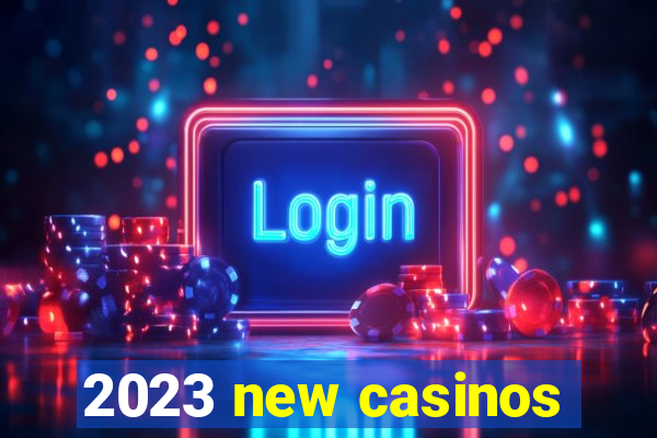 2023 new casinos