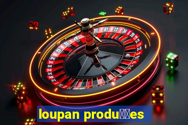 loupan produ莽玫es