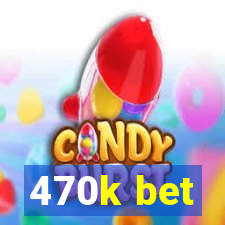 470k bet