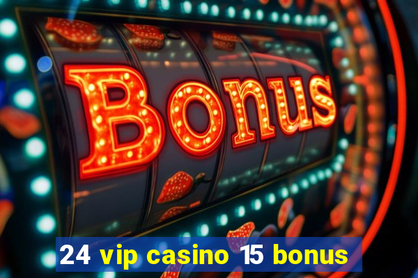 24 vip casino 15 bonus