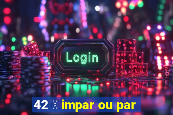 42 茅 impar ou par