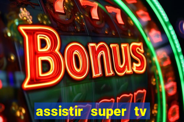 assistir super tv ao vivo