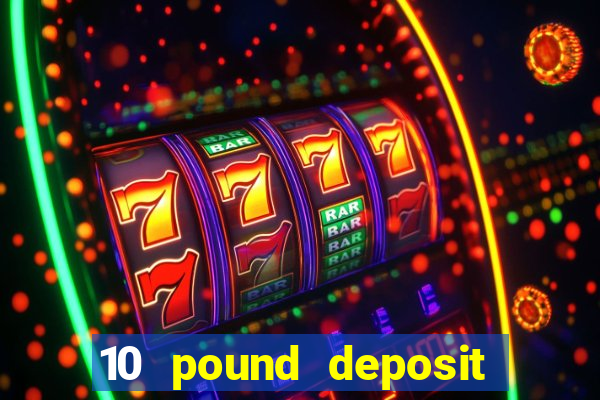 10 pound deposit bonus casino