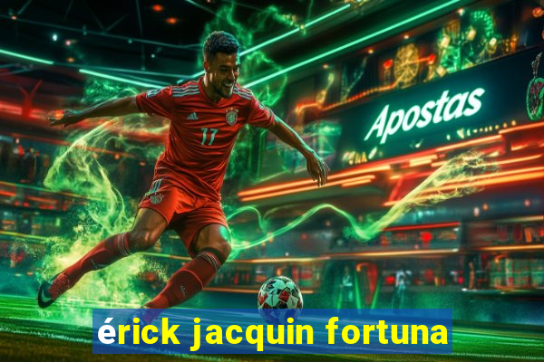 érick jacquin fortuna