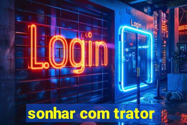 sonhar com trator