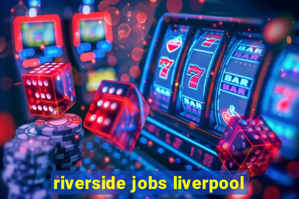 riverside jobs liverpool