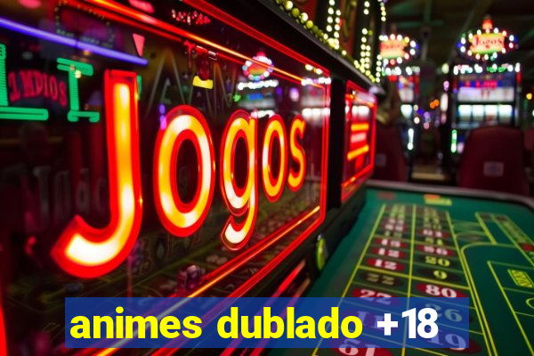 animes dublado +18