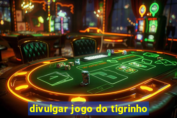 divulgar jogo do tigrinho