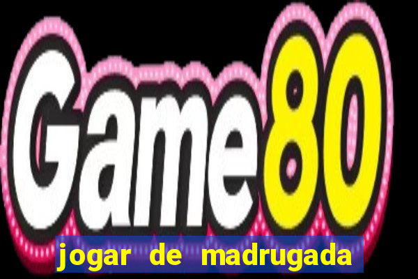 jogar de madrugada no tigre