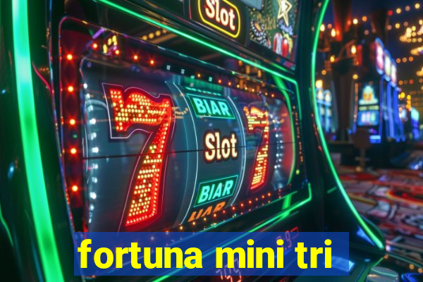 fortuna mini tri