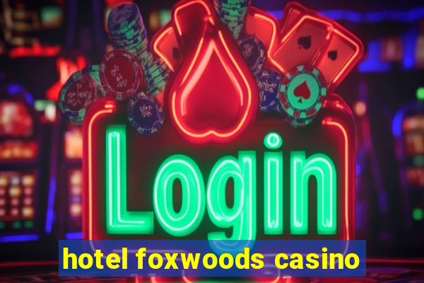 hotel foxwoods casino