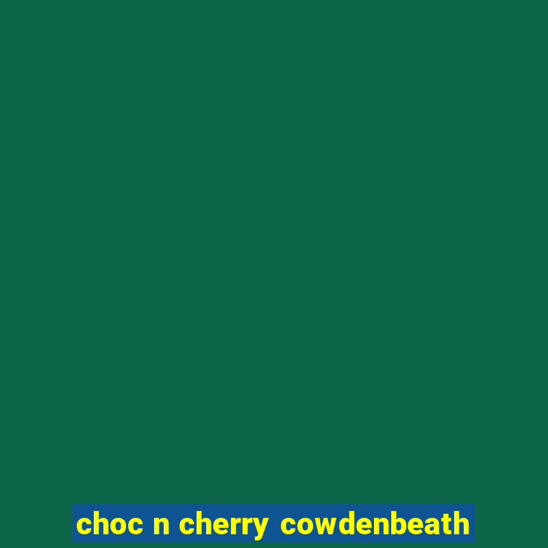 choc n cherry cowdenbeath