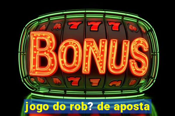 jogo do rob? de aposta