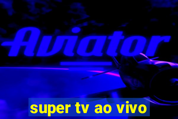 super tv ao vivo