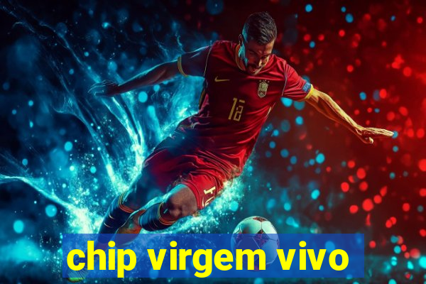 chip virgem vivo