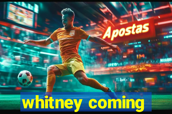 whitney coming