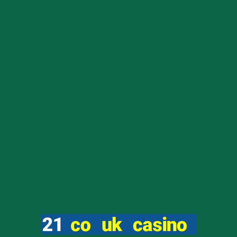 21 co uk casino bonus code