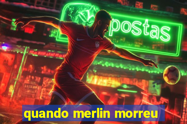 quando merlin morreu