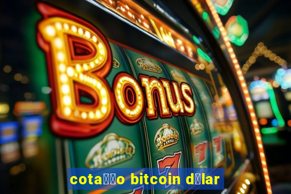 cota莽茫o bitcoin d贸lar