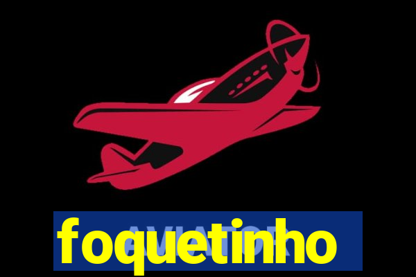 foquetinho