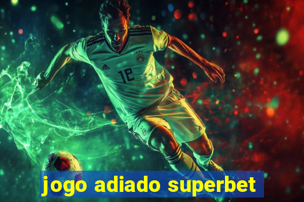 jogo adiado superbet