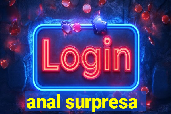 anal surpresa