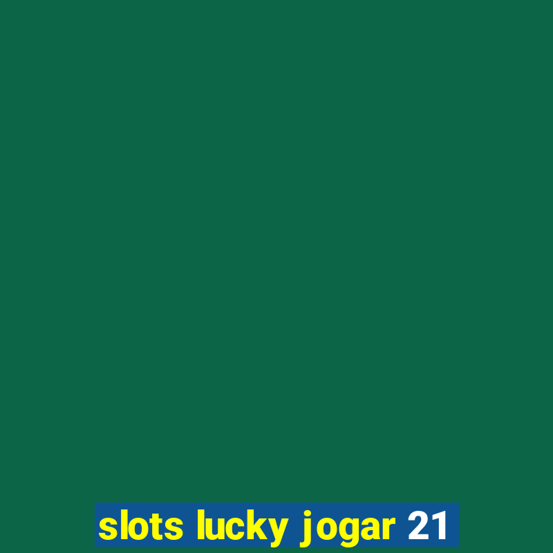 slots lucky jogar 21