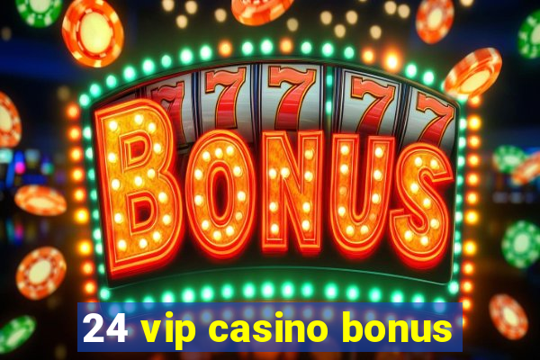 24 vip casino bonus