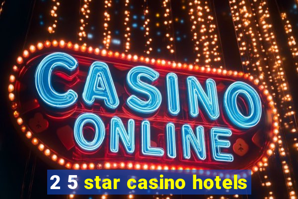 2 5 star casino hotels