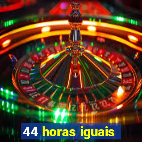 44 horas iguais