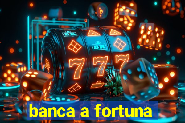 banca a fortuna