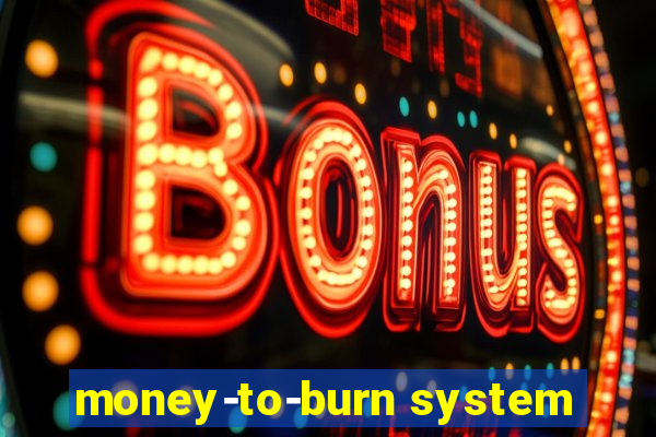 money-to-burn system