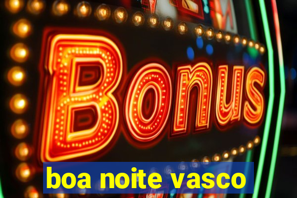 boa noite vasco