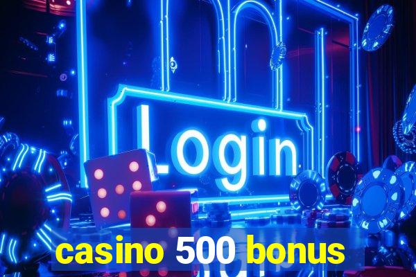 casino 500 bonus