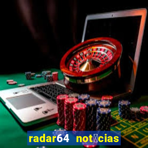 radar64 not铆cias de hoje