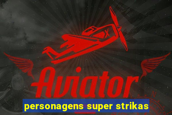 personagens super strikas