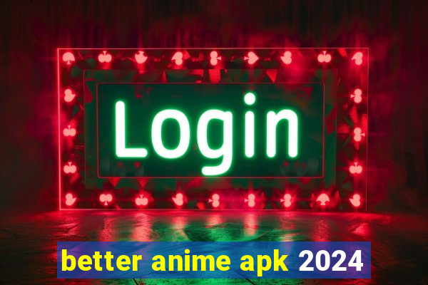 better anime apk 2024