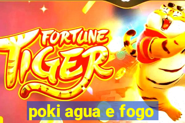 poki agua e fogo