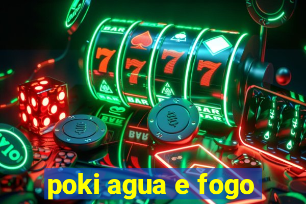 poki agua e fogo