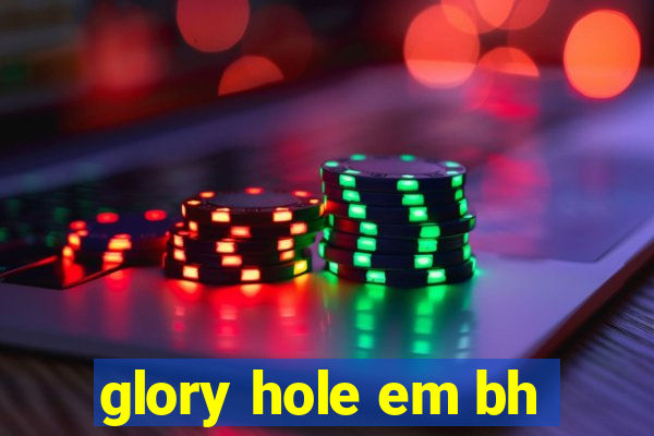 glory hole em bh