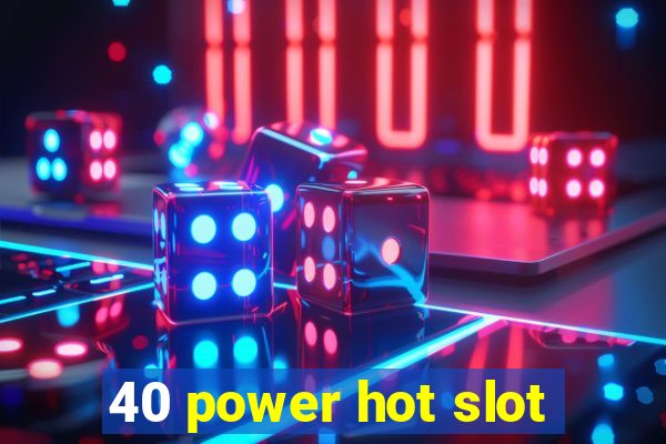 40 power hot slot