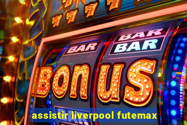 assistir liverpool futemax