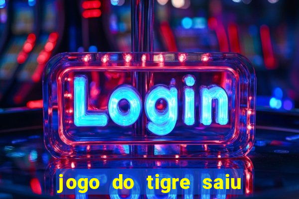 jogo do tigre saiu do ar