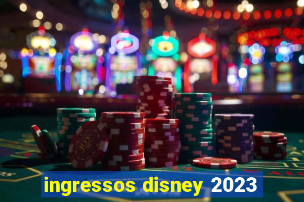 ingressos disney 2023