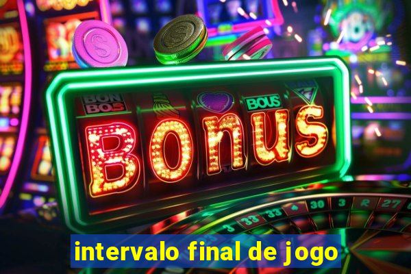 intervalo final de jogo