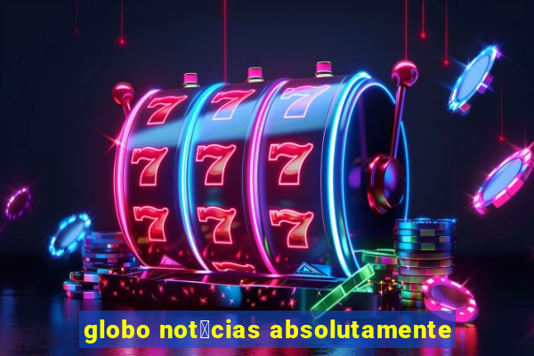 globo not铆cias absolutamente