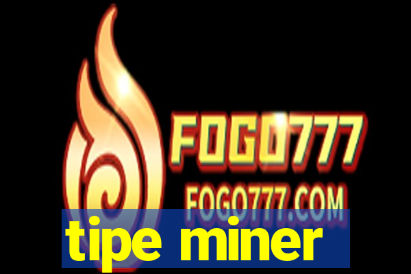 tipe miner