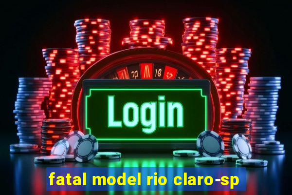 fatal model rio claro-sp