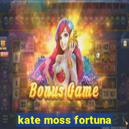 kate moss fortuna