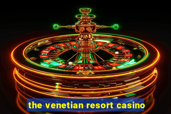 the venetian resort casino